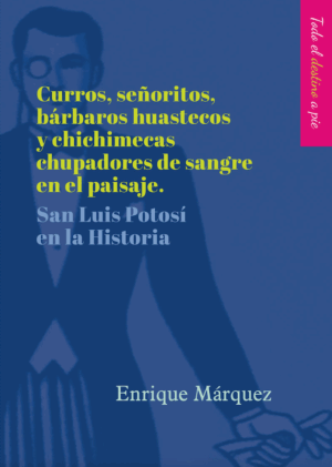 Curros, señoritos, bárbaros huastecos y chichimecas chupadores de sangre en el paisaje. San Luis Potosí en la Historia